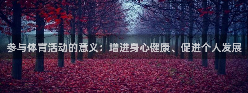 米兰体育官网下载招商电话:参与体育活动的意义:增进身心健康、