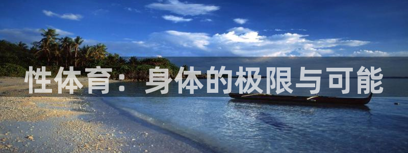 米兰体育官方正版app娱乐代理怎么样:性体育:身体的极限与可