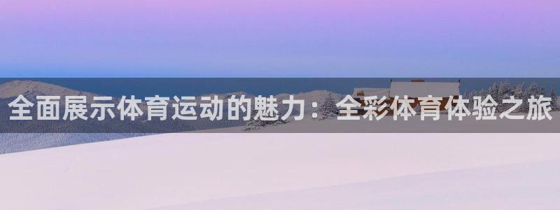 米兰体育官方正版app娱乐平台:全面展示体育运动的魅力:全彩