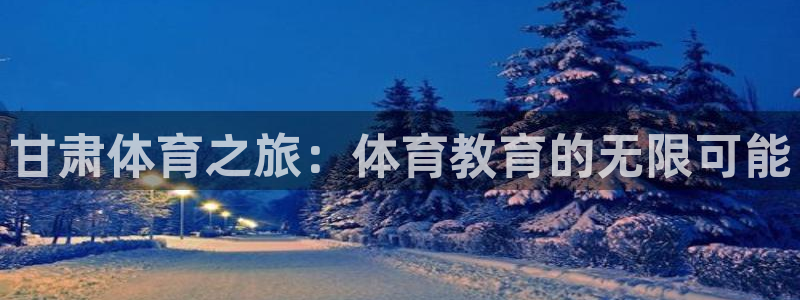 米兰体育官网下载平台:甘肃体育之旅:体育教育的无限可能