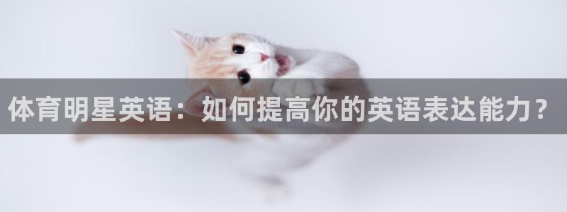 米兰体育官方正版app官方:体育明星英语:如何提高你的英语表